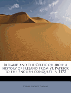 Ireland and the Celtic Church: A History of Ireland from St. Patrick to the English Conquest in 1172