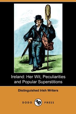 Ireland: Her Wit, Peculiarities and Popular Superstitions (Dodo Press) - Distinguished Irish Writers, Irish Write, and Wilde, William, Sir