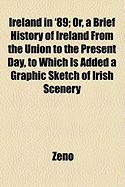 Ireland in '89: Or, a Brief History of Ireland from the Union to the Present Day, to Which Is Added a Graphic Sketch of Irish Scenery, Minstrelsy and Character (Classic Reprint)