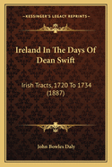 Ireland In The Days Of Dean Swift: Irish Tracts, 1720 To 1734 (1887)