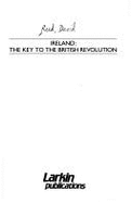 Ireland, the Key to the British Revolution - Reed, David