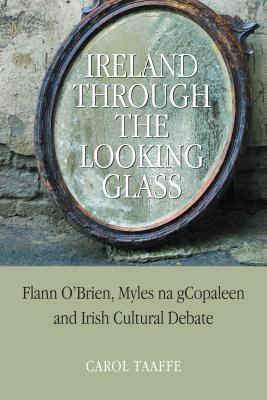 Ireland Through the Looking-Glass: Flann O'Brien, Myles na gCopaleen and Irish Cultural Debate - Taaffe, Carol