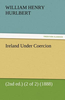 Ireland Under Coercion (2nd Ed.) (2 of 2) (1888) - Hurlbert, William Henry