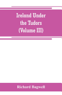 Ireland under the Tudors; with a succinct account of the earlier history (Volume III)