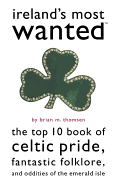 Ireland's Most Wanted: The Top 10 Book of Celtic Pride, Fantastic Folklore, and Oddities of the Emerald Isle