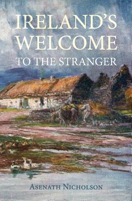 Ireland's Welcome to the Stranger: or, an excursion through Ireland, in 1844 & 1845, for the purpose of personally investigating the condition of the poor - Rowlinson, Derek a (Editor), and Nicholson, Asenath