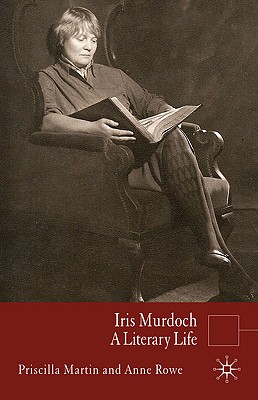 Iris Murdoch: A Literary Life - Martin, P, and Rowe, Anne