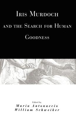 Iris Murdoch and the Search for Human Goodness - Antonaccio, Maria (Editor), and Schweiker, William (Editor)