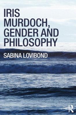 Iris Murdoch, Gender and Philosophy - Lovibond, Sabina