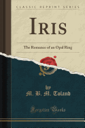 Iris: The Romance of an Opal Ring (Classic Reprint)