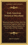 Irish-American Historical Miscellany: Relating Largely to New York City and Vicinity, Together with Much Interesting Material Relative to Other Parts of the Country