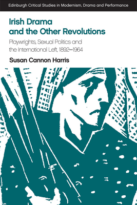 Irish Drama and the Other Revolutions: Playwrights, Sexual Politics and the International Left, 1892-1964 - Cannon Harris, Susan