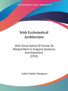 Irish Ecclesiastical Architecture: With Some Notice Of Similar Or Related Work In England, Scotland, And Elsewhere (1910)