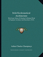 Irish Ecclesiastical Architecture: With Some Notice Of Similar Or Related Work In England, Scotland, And Elsewhere (1910)