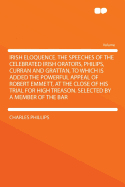 Irish Eloquence: The Speeches of the Celebrated Irish Orators, Philips, Curran and Grattan; To Which Is Added, the Powerful Appeal of Robert Emmet, at the Close of His Trial for High Treason (Classic Reprint)