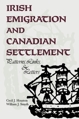 Irish Emigration and Canadian Settlement: Patterns, Links, and Letters - Houston, Cecil J, and Smyth, William J