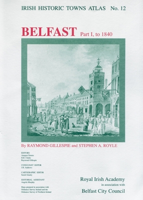 Irish Historic Towns Atlas No. 12: Belfast, Part I, to 1840volume 12 - Gillespie, Raymond, and Royle, Stephen A