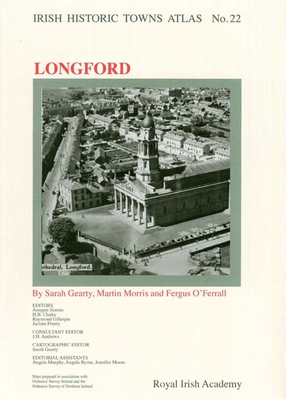 Irish Historic Towns Atlas No. 22: Longfordvolume 22 - Gearty, Sarah, and Morris, Martin, and O'Ferrall, Fergal