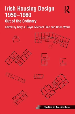 Irish Housing Design 1950 - 1980: Out of the Ordinary - Ward, Brian (Editor), and Pike, Michael (Editor), and Boyd, Gary (Editor)