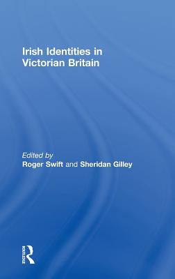 Irish Identities in Victorian Britain - Swift, Roger (Editor), and Gilley, Sheridan (Editor)