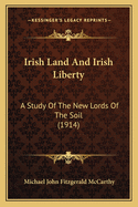 Irish Land and Irish Liberty: A Study of the New Lords of the Soil (1914)