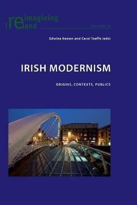 Irish Modernism: Origins, Contexts, Publics - Maher, Eamon, and Keown, Edwina (Editor), and Taaffe, Carol (Editor)