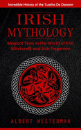 Irish Mythology: Incredible History of the Tuatha De Danann (Magical Tools in the World of Irish Witchcraft and Irish Paganism)