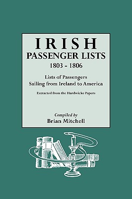 Irish Passenger Lists, 1803-1806: Lists of Passengers Sailing from Ireland to America. Extracted from the Hardwicke Papers - Mitchell, Brian (Compiled by)