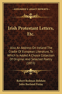 Irish Protestant Letters, Etc.: Also An Address On Ireland The Cradle Of European Literature, To Which Is Added A Choice Collection Of Original And Selected Poetry (1855)