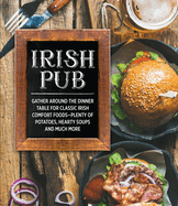 Irish Pub: Gather Around the Dinner Table for Classic Irish Comfort Foods-Plenty of Potatoes, Hearty Soups and Much More