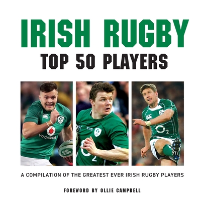 Irish Rugby Top 50 Players: A Compilation of the Greatest Ever Irish Rugby Players - McCann, Liam