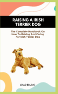 Irish Terrier Dog: The Complete Handbook On How To Raising And Caring For Irish Terrier Dog