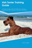 Irish Terrier Training Guide Irish Terrier Training Includes: Irish Terrier Tricks, Socializing, Housetraining, Agility, Obedience, Behavioral Training, and More