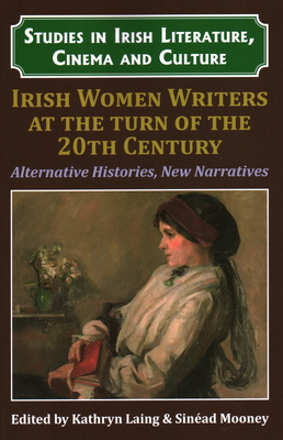 Irish Women Writers at the Turn of the Twentieth Century: Alternative Histories, New Narratives - Laing, Kathryn (Editor), and Mooney, Sinead (Editor), and Villar-Argaiz, Pilar (Managing editor)