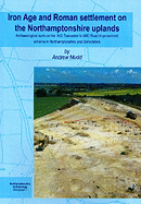 Iron Age and Roman Settlement on the Northamptonshire Uplands: Archaeological Work on the A43 Towcester to M40 Road Improvement Scheme in Northamptonshire and Oxfordshire