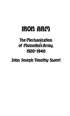 Iron Arm: The Mechanization of Mussolini's Army, 1920-1940 - Luvaas, Jay, and Sweet, John, and Sweet, Adrienne
