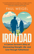 Iron Dad: A Cancer Survivor's Story of Discovering Strength, Life, and Love Through Fatherhood