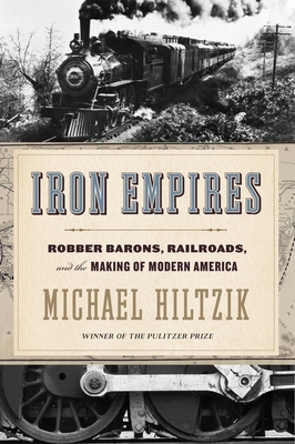 Iron Empires: Robber Barons, Railroads, and the Making of Modern America - Hiltzik, Michael