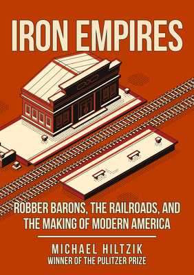 Iron Empires: Robber Barons, the Railroads, and the Making of Modern America - Hiltzik, Michael