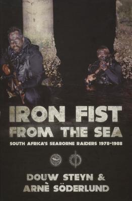 Iron Fist from the Sea: South Africa's Seaborne Raiders 1978-1988 - Soderlund, Arne, and Steyn, Douw