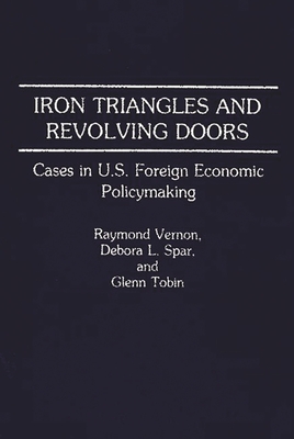 Iron Triangles and Revolving Doors: Cases in U.S. Foreign Economic Policymaking - Vernon, Raymond, and Spar, Debora L, and Tobin, Glenn