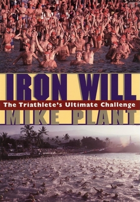 Iron Will: The Triathlete's Ultimate Challenge - Plant, Mike, and Tinley, Scott (Foreword by)