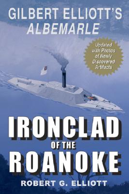 Ironclad of the Roanoke: Gilbert Elliott's Albermarle - Elliott, Robert G