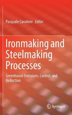 Ironmaking and Steelmaking Processes: Greenhouse Emissions, Control, and Reduction - Cavaliere, Pasquale (Editor)