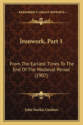 Ironwork, Part 1: From the Earliest Times to the End of the Medieval Period (1907) - Gardner, John Starkie