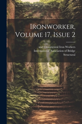 Ironworker, Volume 17, Issue 2 - International Association of Bridge (Creator), and Structural, and And Ornamental Iron Workers (Creator)