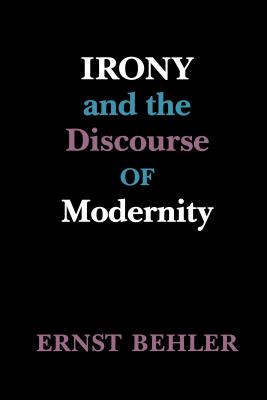 Irony and the Discourse of Modernity - Behler, Ernst