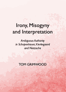 Irony, Misogyny and Interpretation: Ambiguous Authority in Schopenhauer, Kierkegaard and Nietzsche