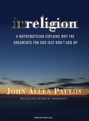 Irreligion: A Mathematician Explains Why the Arguments for God Just Don't Add Up - Paulos, John Allen, Professor, and Hill, Dick (Narrator)