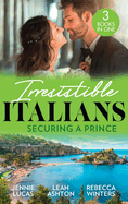 Irresistible Italians: Securing A Prince: The Heir the Prince Secures (Secret Heirs & Scandalous Brides) / His Pregnant Christmas Princess / Whisked Away by Her Sicilian Boss